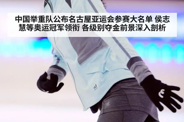 中国举重队公布名古屋亚运会参赛大名单 侯志慧等奥运冠军领衔 各级别夺金前景深入剖析
