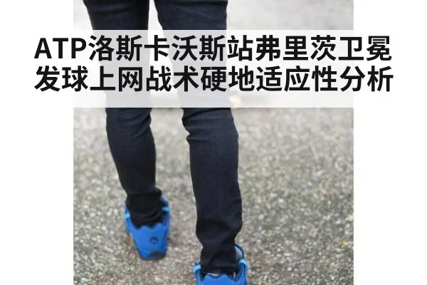 ATP洛斯卡沃斯站弗里茨卫冕发球上网战术硬地适应性分析