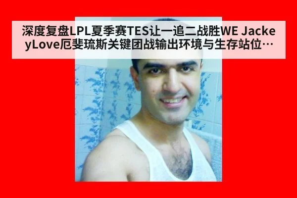 深度复盘LPL夏季赛TES让一追二战胜WE JackeyLove厄斐琉斯关键团战输出环境与生存站位解析